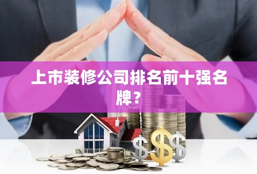 上市装修公司排名前十强名牌？