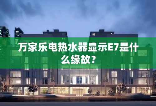 万家乐电热水器显示E7是什么缘故？