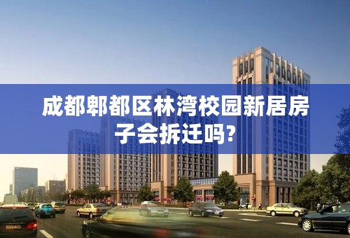 成都郫都区林湾校园新居房子会拆迁吗?