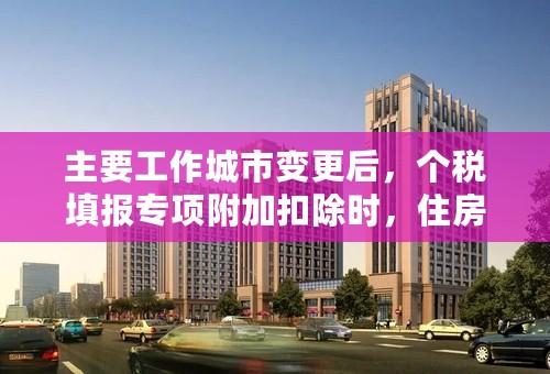 主要工作城市变更后，个税填报专项附加扣除时，住房租金怎么填写？