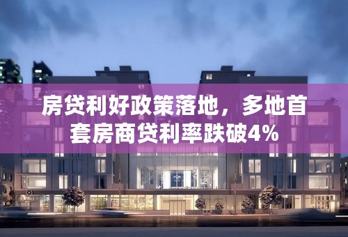 房贷利好政策落地，多地首套房商贷利率跌破4%