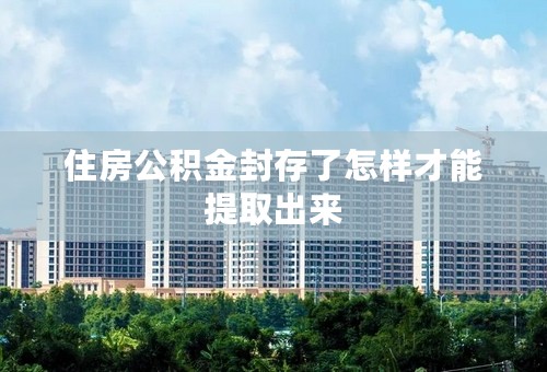 住房公积金封存了怎样才能提取出来