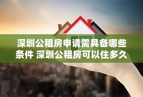 深圳公租房申请需具备哪些条件 深圳公租房可以住多久