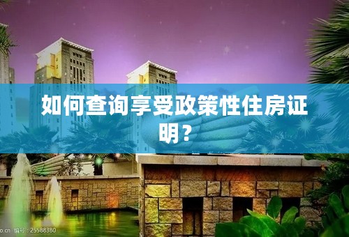 如何查询享受政策性住房证明？