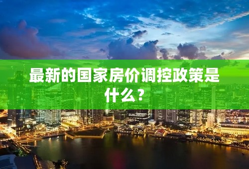 最新的国家房价调控政策是什么？