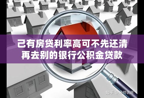 己有房贷利率高可不先还清再去别的银行公积金贷款