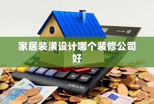 家居装潢设计哪个装修公司好