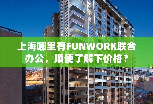 上海哪里有FUNWORK联合办公，顺便了解下价格？