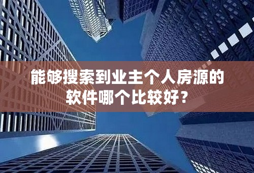 能够搜索到业主个人房源的软件哪个比较好？