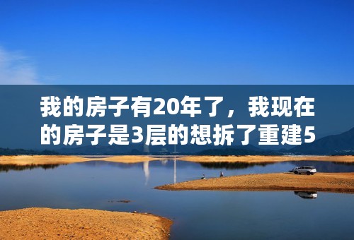 我的房子有20年了，我现在的房子是3层的想拆了重建5层的，但是不知道流程和手续！请指教！！