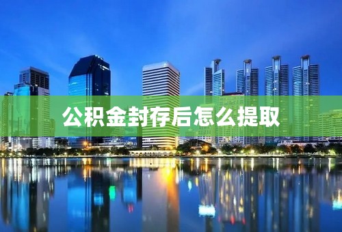 公积金封存后怎么提取