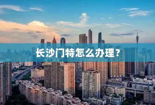 长沙门特怎么办理？