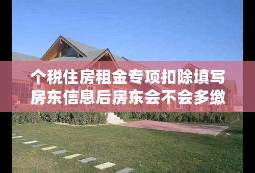 个税住房租金专项扣除填写房东信息后房东会不会多缴税？