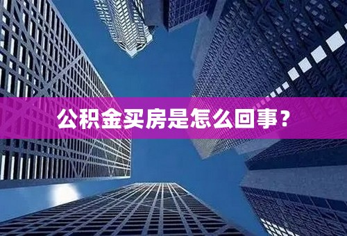 公积金买房是怎么回事？