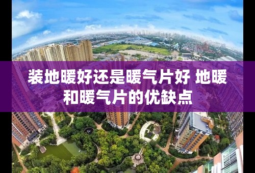 装地暖好还是暖气片好 地暖和暖气片的优缺点