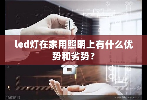 led灯在家用照明上有什么优势和劣势？