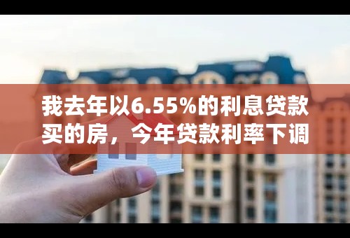 我去年以6.55%的利息贷款买的房，今年贷款利率下调为6.15%，我的房贷应该按那个标准算？