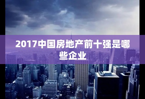 2017中国房地产前十强是哪些企业