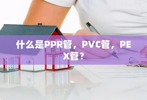 什么是PPR管，PVC管，PEX管？