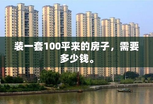 装一套100平来的房子，需要多少钱。