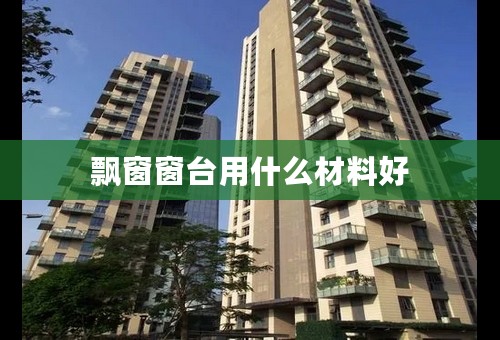 飘窗窗台用什么材料好