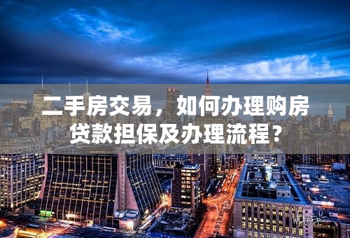 二手房交易，如何办理购房贷款担保及办理流程？