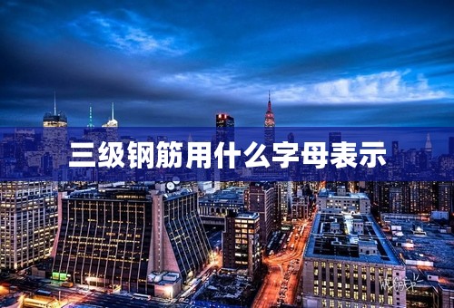 三级钢筋用什么字母表示