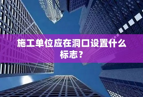 施工单位应在洞口设置什么标志？