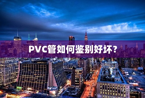 PVC管如何鉴别好坏？