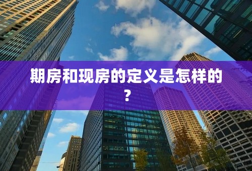 期房和现房的定义是怎样的？