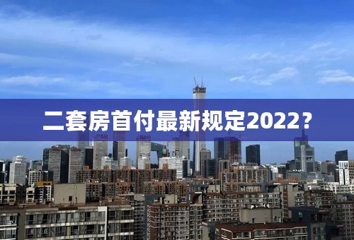 二套房首付最新规定2022？