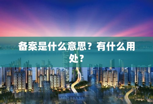 备案是什么意思？有什么用处？