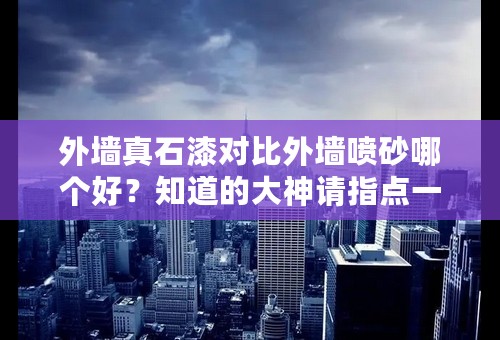 外墙真石漆对比外墙喷砂哪个好？知道的大神请指点一下？