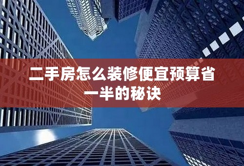 二手房怎么装修便宜预算省一半的秘诀