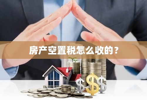 房产空置税怎么收的？