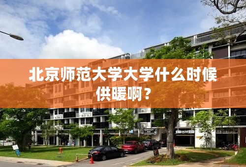 北京师范大学大学什么时候供暖啊？