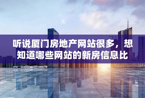 听说厦门房地产网站很多，想知道哪些网站的新房信息比较齐全？