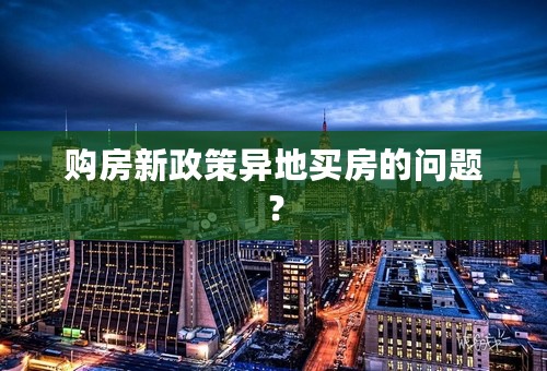 购房新政策异地买房的问题？