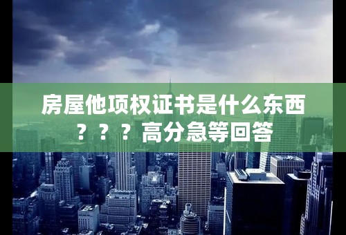 房屋他项权证书是什么东西？？？高分急等回答