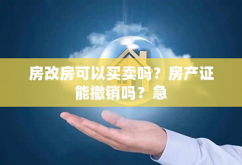 房改房可以买卖吗？房产证能撤销吗？急