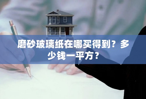 磨砂玻璃纸在哪买得到？多少钱一平方？