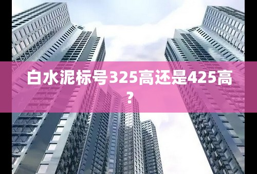 白水泥标号325高还是425高？