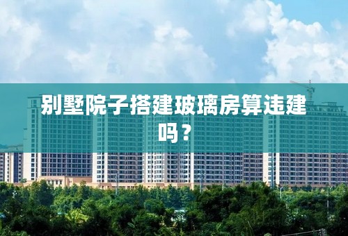 别墅院子搭建玻璃房算违建吗？