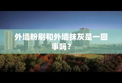 外墙粉刷和外墙抹灰是一回事吗？