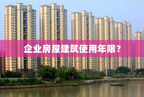 企业房屋建筑使用年限？