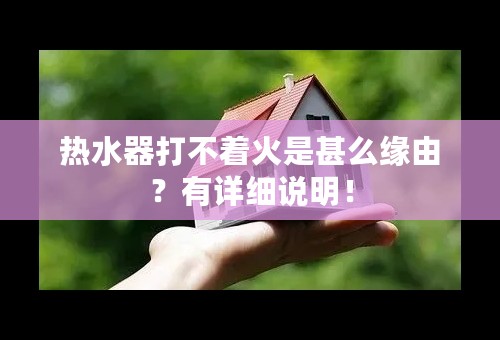 热水器打不着火是甚么缘由？有详细说明！