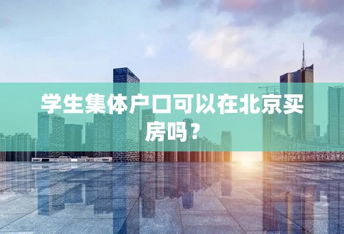 学生集体户口可以在北京买房吗？