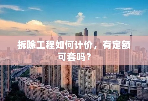 拆除工程如何计价，有定额可套吗？