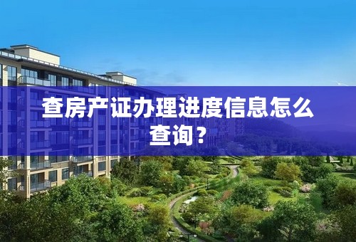 查房产证办理进度信息怎么查询？