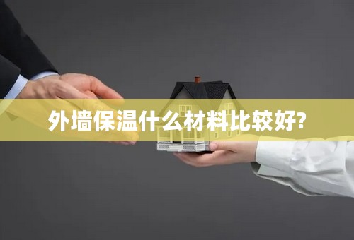 外墙保温什么材料比较好?